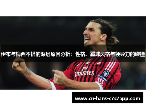 伊布与梅西不搭的深层原因分析：性格、踢球风格与领导力的碰撞
