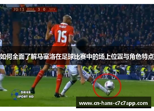 如何全面了解马塞洛在足球比赛中的场上位置与角色特点