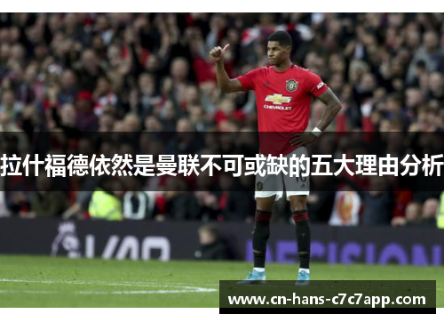 拉什福德依然是曼联不可或缺的五大理由分析