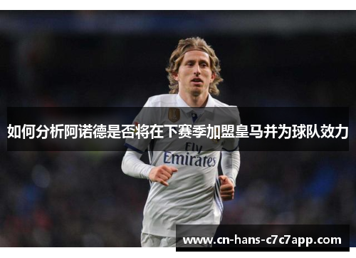 如何分析阿诺德是否将在下赛季加盟皇马并为球队效力