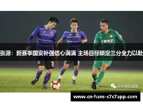 张源：新赛季国安补强信心满满 主场目标锁定三分全力以赴
