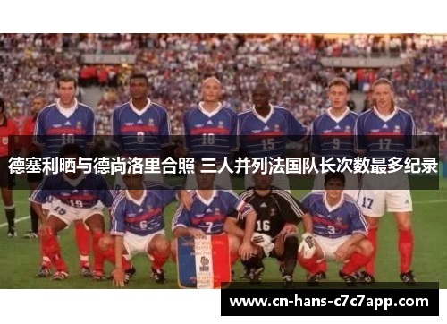 德塞利晒与德尚洛里合照 三人并列法国队长次数最多纪录
