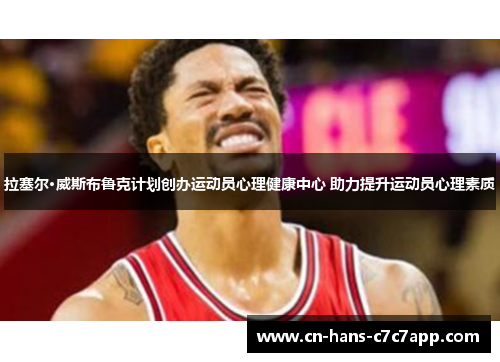 拉塞尔·威斯布鲁克计划创办运动员心理健康中心 助力提升运动员心理素质