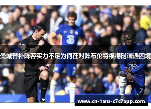 曼城替补阵容实力不足为何在对阵布伦特福德时遭遇困境