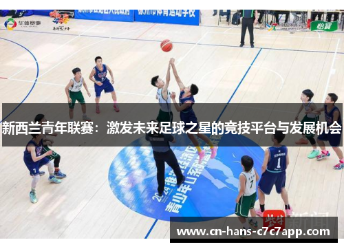 新西兰青年联赛：激发未来足球之星的竞技平台与发展机会