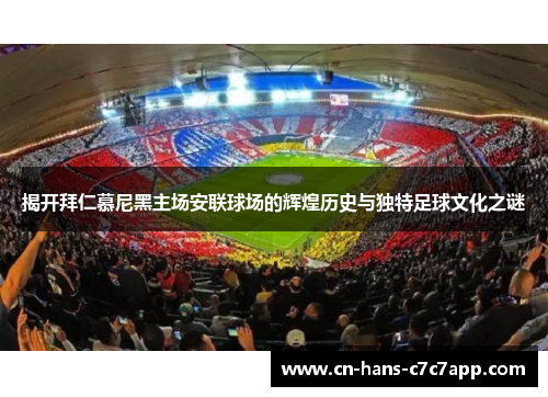 揭开拜仁慕尼黑主场安联球场的辉煌历史与独特足球文化之谜