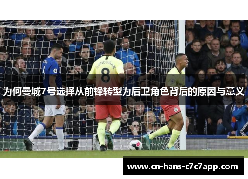 为何曼城7号选择从前锋转型为后卫角色背后的原因与意义