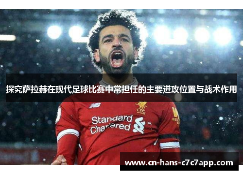 探究萨拉赫在现代足球比赛中常担任的主要进攻位置与战术作用