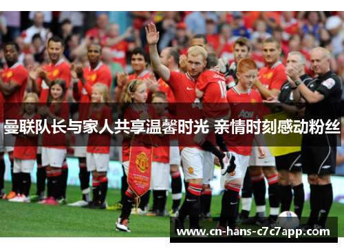 曼联队长与家人共享温馨时光 亲情时刻感动粉丝