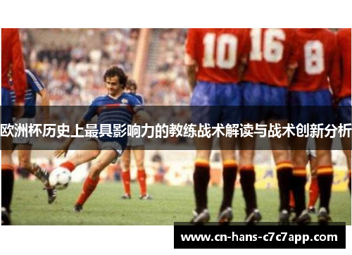 欧洲杯历史上最具影响力的教练战术解读与战术创新分析 欧洲杯历史上最具影响力的教练战术解读与战术创新分析