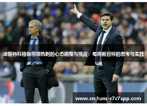 波斯特科格鲁带领热刺的心态调整与挑战:每周新目标的思考与实践 波斯特科格鲁带领热刺的心态调整与挑战:每周新目标的思考与实践