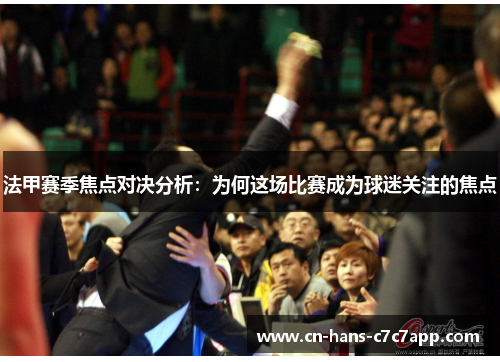 法甲赛季焦点对决分析:为何这场比赛成为球迷关注的焦点 法甲赛季焦点对决分析:为何这场比赛成为球迷关注的焦点