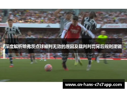 深度解析哈弗茨点球被判无效的原因及裁判判罚背后规则逻辑 深度解析哈弗茨点球被判无效的原因及裁判判罚背后规则逻辑