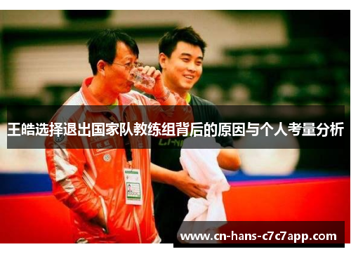 王皓选择退出国家队教练组背后的原因与个人考量分析 王皓选择退出国家队教练组背后的原因与个人考量分析