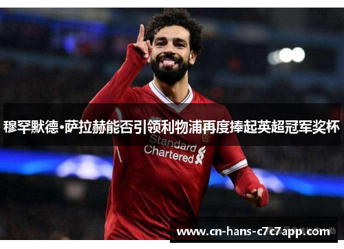穆罕默德·萨拉赫能否引领利物浦再度捧起英超冠军奖杯 穆罕默德·萨拉赫能否引领利物浦再度捧起英超冠军奖杯