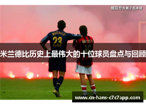 米兰德比历史上最伟大的十位球员盘点与回顾 米兰德比历史上最伟大的十位球员盘点与回顾