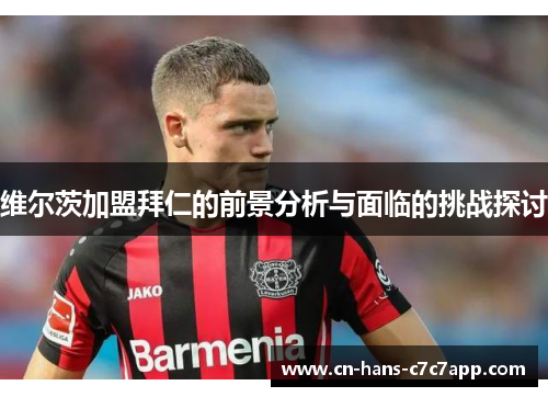 维尔茨加盟拜仁的前景分析与面临的挑战探讨 维尔茨加盟拜仁的前景分析与面临的挑战探讨