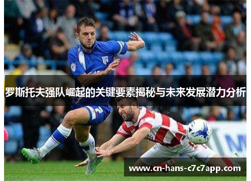 罗斯托夫强队崛起的关键要素揭秘与未来发展潜力分析 罗斯托夫强队崛起的关键要素揭秘与未来发展潜力分析