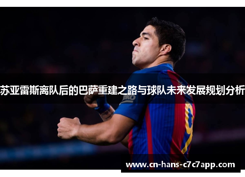 苏亚雷斯离队后的巴萨重建之路与球队未来发展规划分析 苏亚雷斯离队后的巴萨重建之路与球队未来发展规划分析