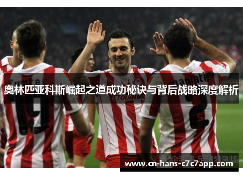 奥林匹亚科斯崛起之道成功秘诀与背后战略深度解析