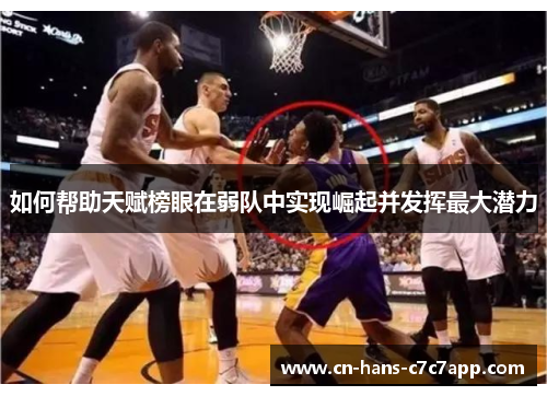 如何帮助天赋榜眼在弱队中实现崛起并发挥最大潜力 如何帮助天赋榜眼在弱队中实现崛起并发挥最大潜力