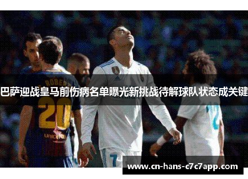 巴萨迎战皇马前伤病名单曝光新挑战待解球队状态成关键