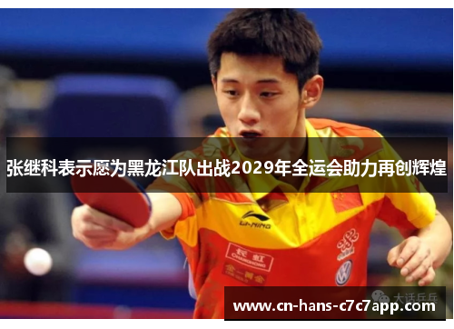 张继科表示愿为黑龙江队出战2029年全运会助力再创辉煌 张继科表示愿为黑龙江队出战2029年全运会助力再创辉煌