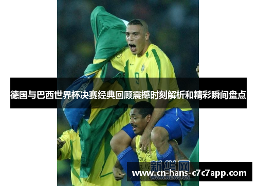 德国与巴西世界杯决赛经典回顾震撼时刻解析和精彩瞬间盘点 德国与巴西世界杯决赛经典回顾震撼时刻解析和精彩瞬间盘点