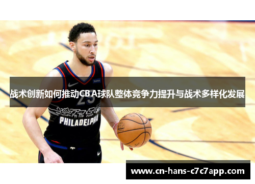战术创新如何推动CBA球队整体竞争力提升与战术多样化发展 战术创新如何推动CBA球队整体竞争力提升与战术多样化发展