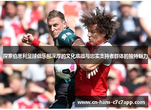 探索伯恩利足球俱乐部深厚的文化底蕴与忠实支持者群体的独特魅力 探索伯恩利足球俱乐部深厚的文化底蕴与忠实支持者群体的独特魅力
