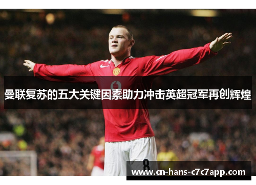 曼联复苏的五大关键因素助力冲击英超冠军再创辉煌 曼联复苏的五大关键因素助力冲击英超冠军再创辉煌