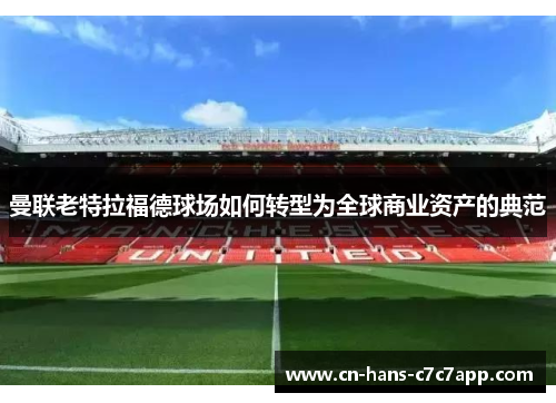 曼联老特拉福德球场如何转型为全球商业资产的典范