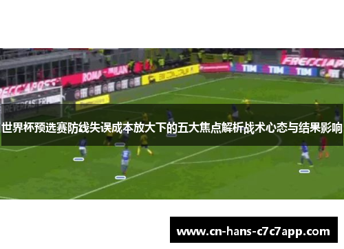 世界杯预选赛防线失误成本放大下的五大焦点解析战术心态与结果影响