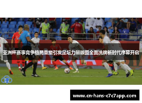 亚洲杯赛事竞争格局重塑引发足坛力量版图全面洗牌新时代序幕开启 亚洲杯赛事竞争格局重塑引发足坛力量版图全面洗牌新时代序幕开启