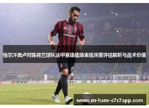 恰尔汗奥卢对阵荷兰球队法甲赛场临场表现深度评估解析与战术价值