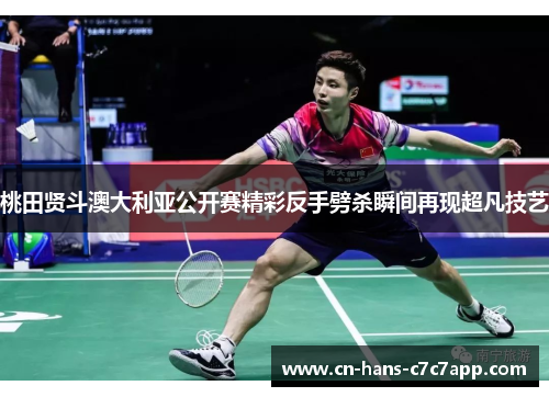 桃田贤斗澳大利亚公开赛精彩反手劈杀瞬间再现超凡技艺 桃田贤斗澳大利亚公开赛精彩反手劈杀瞬间再现超凡技艺