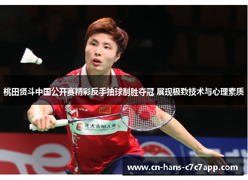 桃田贤斗中国公开赛精彩反手抽球制胜夺冠 展现极致技术与心理素质 桃田贤斗中国公开赛精彩反手抽球制胜夺冠 展现极致技术与心理素质