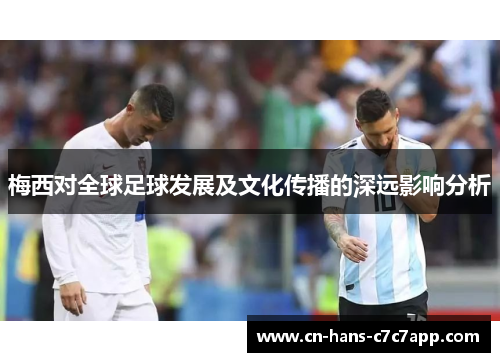 梅西对全球足球发展及文化传播的深远影响分析 梅西对全球足球发展及文化传播的深远影响分析
