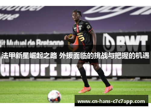 法甲新星崛起之路 外援面临的挑战与把握的机遇
