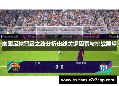 泰国足球晋级之路分析出线关键因素与挑战展望