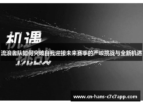 流浪者队如何突破自我迎接未来赛季的严峻挑战与全新机遇 流浪者队如何突破自我迎接未来赛季的严峻挑战与全新机遇