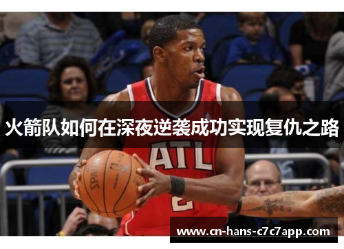 火箭队如何在深夜逆袭成功实现复仇之路