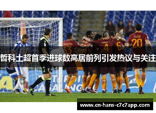 哲科土超首季进球数高居前列引发热议与关注