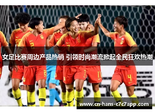 女足比赛周边产品热销 引领时尚潮流掀起全民狂欢热潮
