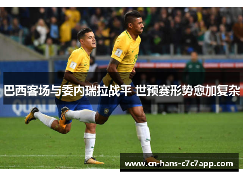 巴西客场与委内瑞拉战平 世预赛形势愈加复杂