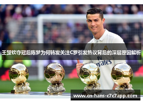 王楚钦夺冠后陈梦为何转发关注C罗引发热议背后的深层原因解析
