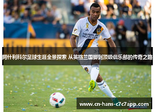 阿什利科尔足球生涯全景探索 从英格兰国脚到顶级俱乐部的传奇之路