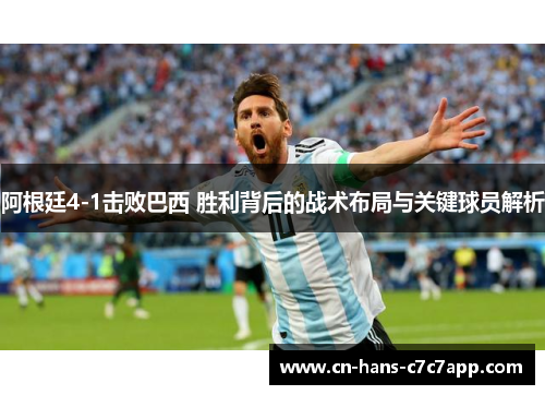 阿根廷4-1击败巴西 胜利背后的战术布局与关键球员解析 阿根廷4-1击败巴西 胜利背后的战术布局与关键球员解析