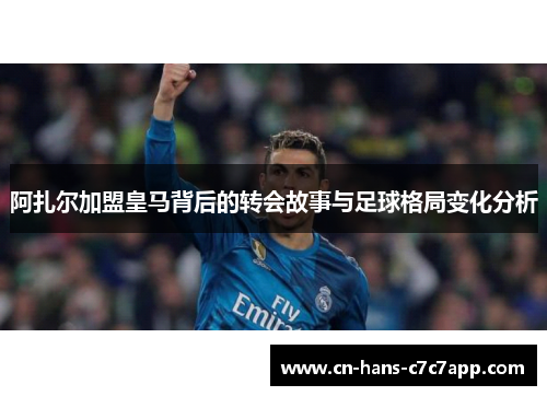 阿扎尔加盟皇马背后的转会故事与足球格局变化分析 阿扎尔加盟皇马背后的转会故事与足球格局变化分析