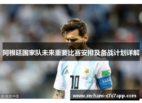 阿根廷国家队未来重要比赛安排及备战计划详解 阿根廷国家队未来重要比赛安排及备战计划详解